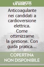 Anticoagulante nei candidati a cardioversione elettrica. Come ottimizzarne la gestione. Con guida pratica per il medico libro