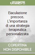 Eiaculazione precoce. L'importanza di una strategia terapeutica personalizzata