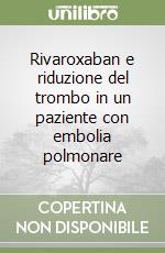 Rivaroxaban e riduzione del trombo in un paziente con embolia polmonare libro