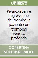 Rivaroxaban e regressione del trombo in pazienti con trombosi venosa profonda