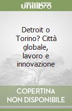 Detroit o Torino? Città globale, lavoro e innovazione