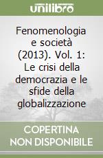 Fenomenologia e società (2013). Vol. 1: Le crisi della democrazia e le sfide della globalizzazione libro