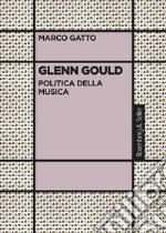 Glenn Gould. Politica della musica libro