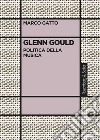 Glenn Gould. Politica della musica libro
