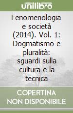 Fenomenologia e società (2014). Vol. 1: Dogmatismo e pluralità: sguardi sulla cultura e la tecnica libro