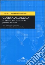 Guerra all'acqua. La riduzione delle risorse idriche per mano dell'uomo  libro