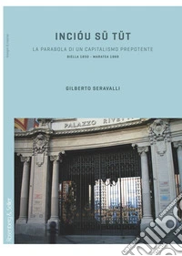 Incióu sü tüt. La parabola di un capitalismo prepotente. Biella 1850-Maratea 1969 libro
