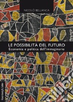 Le possibilità del futuro. Economia e politica dell'immaginario libro