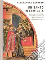 Un santo in famiglia. Vocazione religiosa e resistenze sociali nell'agiografia latina medievale libro