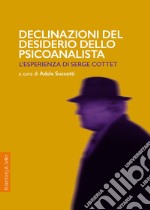 Declinazioni del desiderio dello psicoanalista. L'esperienza di Serge Cottet libro