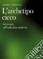 L'archetipo cieco. Variazioni sull'individuo moderno libro