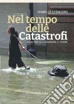 Nel tempo delle catastrofi. Resistere alla barbarie a venire libro