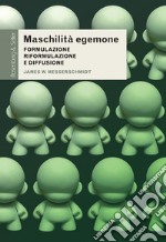 Maschilità egemone. Formulazione, riformulazione e diffusione libro