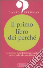 Il primo libro dei perché. Le risposte (scientifiche) ai piccoli misteri della vita quotidiana libro