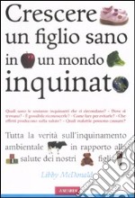 Crescere un figlio sano in un mondo inquinato libro