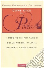 Come dice il poeta. I 1000 versi più famosi della poesia italiana spiegati e commentati libro