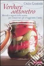 Verdure sottovetro. Metodi e segreti della nonna per conservare gli ortaggi tutto l'anno libro