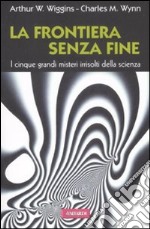 La frontiera senza fine. I cinque grandi misteri irrisolti della scienza