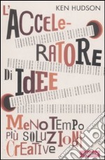 L'acceleratore di idee. Meno tempo più soluzioni creative libro