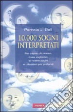 10000 sogni interpretati. Per capire chi siamo, cosa vogliamo, le nostre paure e i desideri più profondi