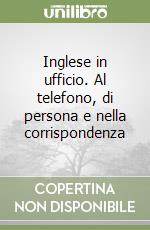 Inglese in ufficio. Al telefono, di persona e nella corrispondenza libro