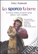 Lo sporco fa bene. 5 modi per diventare amici dei germi libro