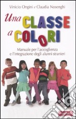 Una classe a colori. Manuale per l'accoglienza e l'integrazione degli alunni stranieri