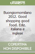 Buongiornomilano 2012. Good shopping good food. Ediz. italiana e inglese