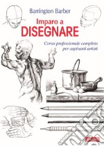 Imparo a disegnare. Corso professionale completo per aspiranti artisti. Ediz. illustrata