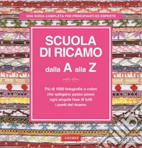 Scuola di ricamo dalla A alla Z. Ediz. illustrata libro