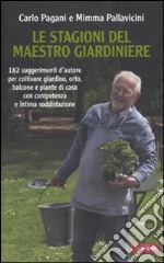 Le stagioni del maestro giardiniere. 182 suggerimenti d'autore per coltivare giardino, orto, balcone e piante di casa con competenza e intima soddisfazione libro