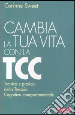 Cambia la tua vita con la TCC. Tecnica e pratica della terapia cognitivo-comportamentale