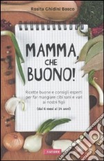 Mamma, che buono! Ricette buone e consigli esperti per far mangiare cibi sani e vari ai nostri figli (dai 6 mesi ai 14 anni) libro