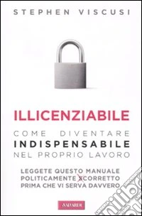 Illicenziabile. Come diventare indispensabile nel proprio lavoro libro