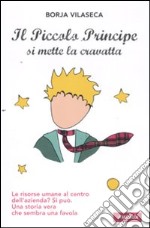 Il piccolo principe si mette la cravatta. Le risorse umane al centro dell'azienda? Una storia vera che sembra una favola libro