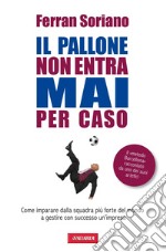 Il pallone non entra mai per caso. Come imparare dalla squadra più forte del mondo a gestire con successo un'impresa libro