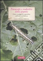 Parassiti e malattie delle piante. Come sconfiggerli in giardino, nell'orto e sul balcone libro