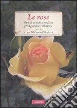 Le rose. Varietà antiche e moderne per il giardino e il balcone libro