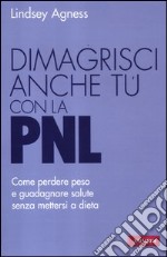 Dimagrisci anche tu con la PNL. Come perdere peso e guadagnare salute senza mettersi a dieta libro