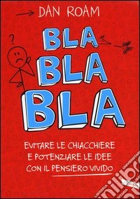 Bla bla bla. Evitare le chiacchiere e potenziare le idee con il pensiero vivido libro