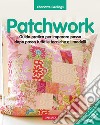 Patchwork. Guida pratica per imparare passo dopo passo tutte le tecniche e i modelli. Ediz. illustrata libro