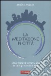 La meditazione in città. Breve corso di tecniche zen per tutti gli «iperconnessi» libro