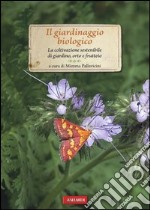 Il giardinaggio biologico. La coltivazione sostenibile di giardino, orto e frutteto libro