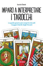 Imparo a interpretare i tarocchi. La guida giusta per scoprire da soli i suggerimenti degli Arcani libro