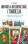 Imparo a interpretare i tarocchi. La guida giusta per scoprire da soli i suggerimenti degli Arcani libro di Dacò Lucia