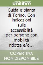 Guida e pianta di Torino. Con indicazioni sulle accessibilità per persone con mobilità ridotta e/o disabili libro