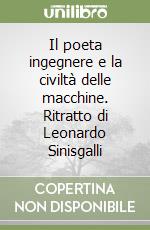 Il poeta ingegnere e la civiltà delle macchine. Ritratto di Leonardo Sinisgalli libro