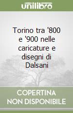 Torino tra '800 e '900 nelle caricature e disegni di Dalsani libro