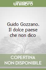 Guido Gozzano. Il dolce paese che non dico