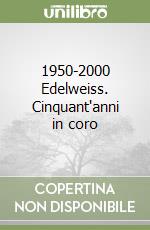 1950-2000 Edelweiss. Cinquant'anni in coro